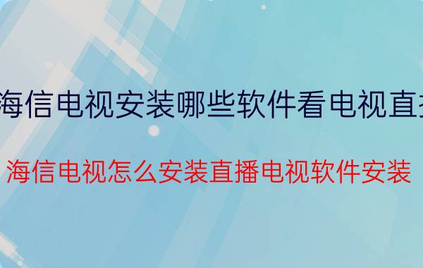 海信电视安装哪些软件看电视直播 海信电视怎么安装直播电视软件安装？